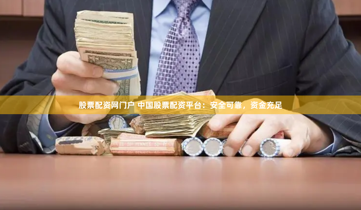 股票配资网门户 中国股票配资平台：安全可靠，资金充足