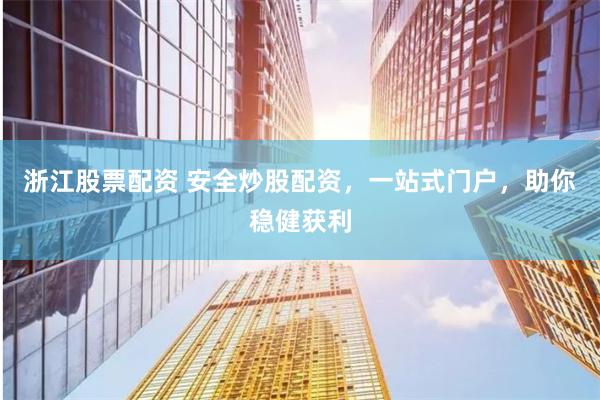 浙江股票配资 安全炒股配资，一站式门户，助你稳健获利