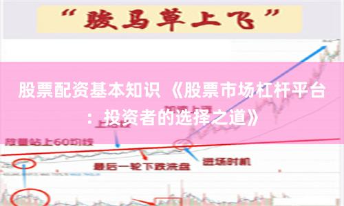 股票配资基本知识 《股票市场杠杆平台：投资者的选择之道》