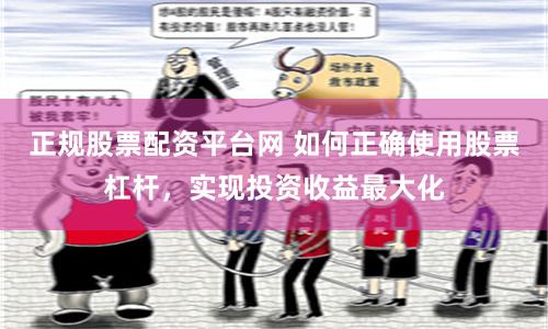 正规股票配资平台网 如何正确使用股票杠杆，实现投资收益最大化