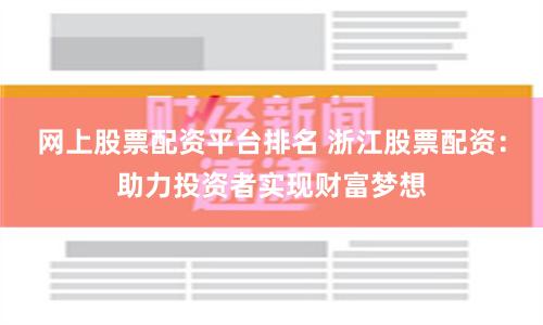 网上股票配资平台排名 浙江股票配资：助力投资者实现财富梦想