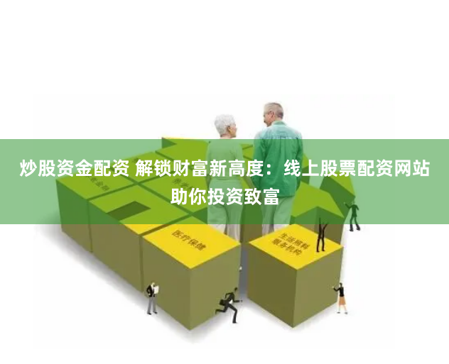 炒股资金配资 解锁财富新高度：线上股票配资网站助你投资致富