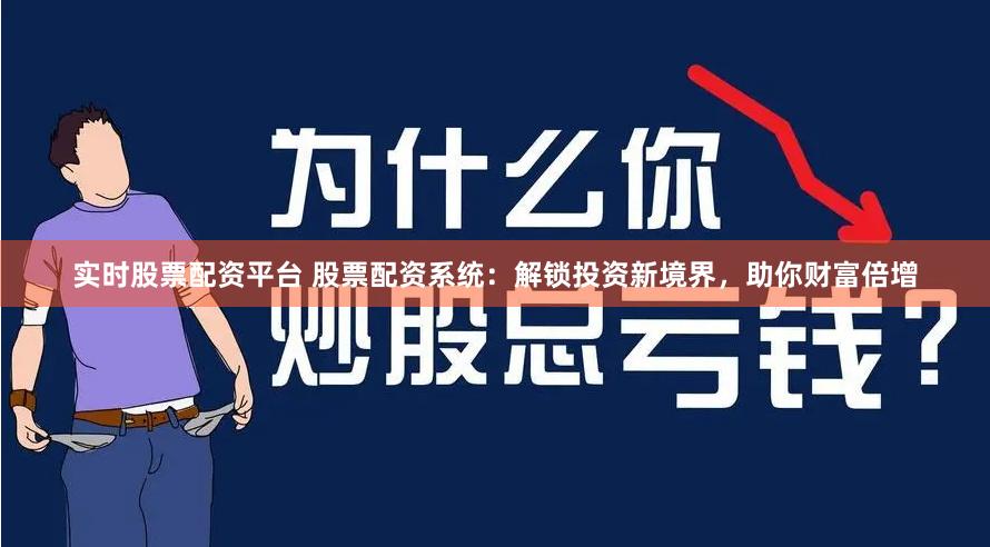 实时股票配资平台 股票配资系统：解锁投资新境界，助你财富倍增