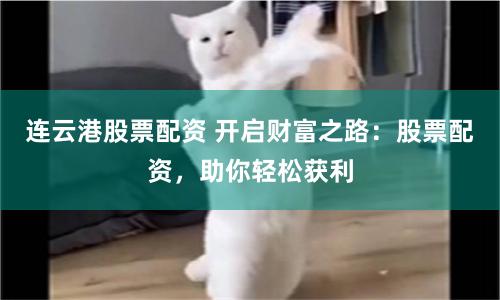 连云港股票配资 开启财富之路：股票配资，助你轻松获利