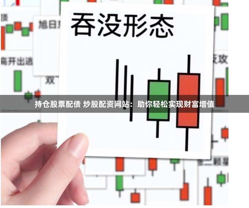 持仓股票配债 炒股配资网站：助你轻松实现财富增值