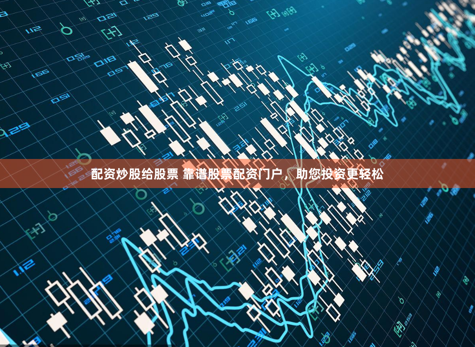 配资炒股给股票 靠谱股票配资门户，助您投资更轻松