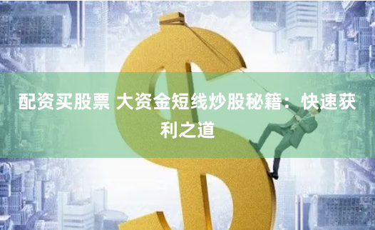 配资买股票 大资金短线炒股秘籍：快速获利之道