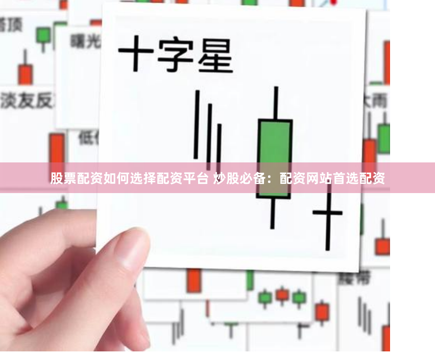 股票配资如何选择配资平台 炒股必备：配资网站首选配资