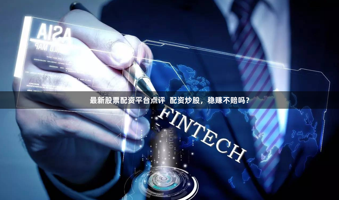 最新股票配资平台点评  配资炒股，稳赚不赔吗？