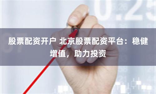 股票配资开户 北京股票配资平台：稳健增值，助力投资