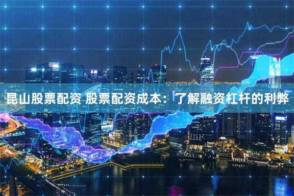 昆山股票配资 股票配资成本：了解融资杠杆的利弊