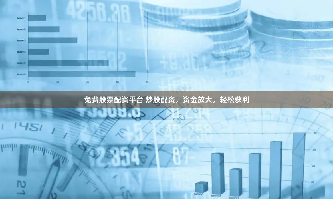 免费股票配资平台 炒股配资，资金放大，轻松获利