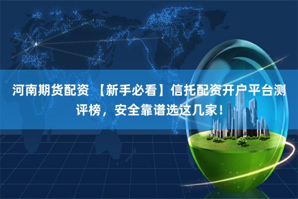 河南期货配资 【新手必看】信托配资开户平台测评榜，安全靠谱选这几家！